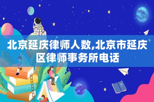 北京延慶律師人數,北京市延慶區律師事務所電話