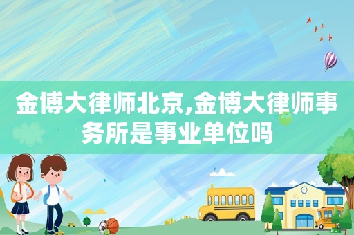金博大律師北京,金博大律師事務(wù)所是事業(yè)單位嗎