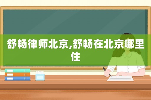 舒暢律師北京,舒暢在北京哪里住