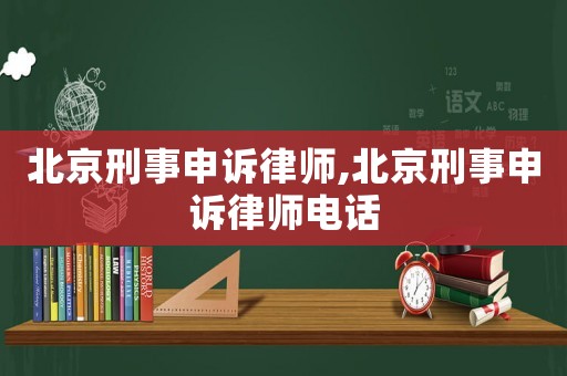 北京刑事申訴律師,北京刑事申訴律師電話