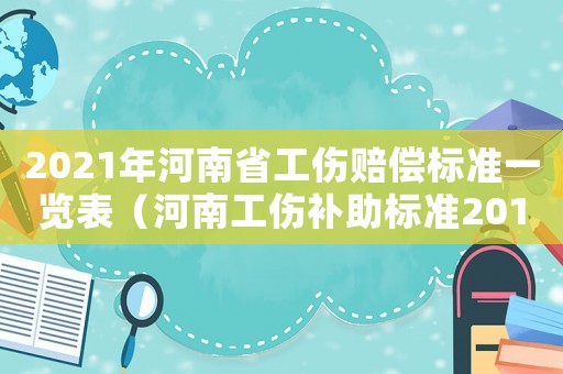 2021年河南省工傷賠償標(biāo)準(zhǔn)一覽表（河南工傷補(bǔ)助標(biāo)準(zhǔn)2014）
