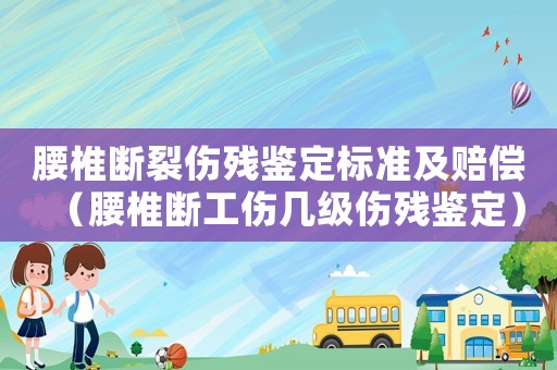 腰椎斷裂傷殘鑒定標準及賠償（腰椎斷工傷幾級傷殘鑒定）