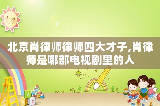 北京肖律師律師四大才子,肖律師是哪部電視劇里的人