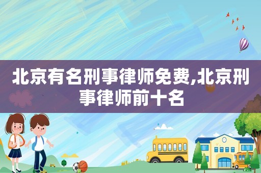 北京有名刑事律師免費,北京刑事律師前十名