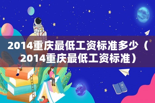 2014重慶最低工資標準多少（2014重慶最低工資標準）