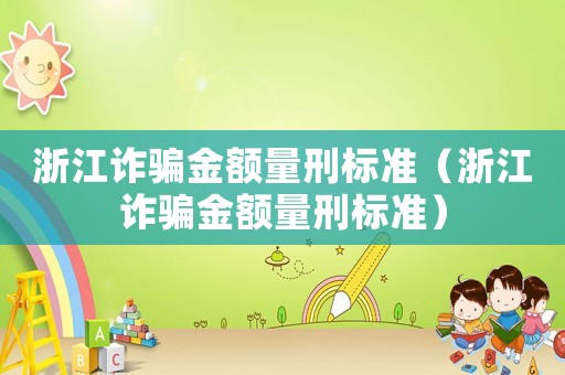 浙江詐騙金額量刑標準（浙江詐騙金額量刑標準）