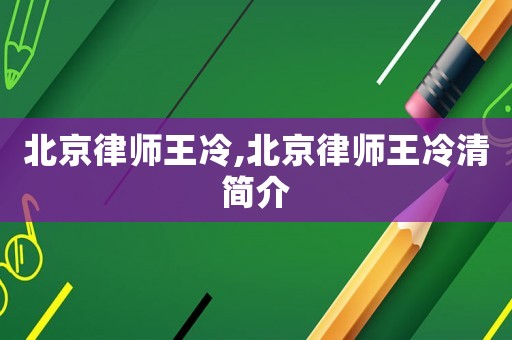 北京律師王冷,北京律師王冷清簡介