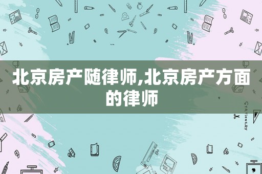 北京房產(chǎn)隨律師,北京房產(chǎn)方面的律師
