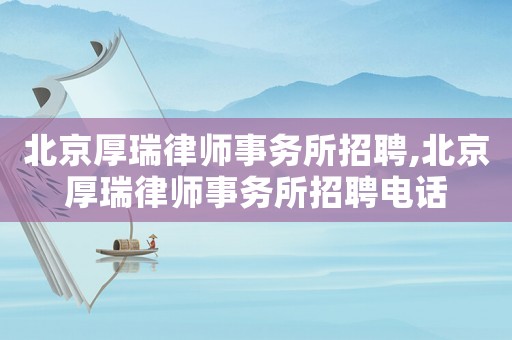 北京厚瑞律師事務(wù)所招聘,北京厚瑞律師事務(wù)所招聘電話