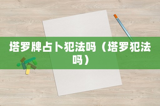 塔羅牌占卜犯法嗎（塔羅犯法嗎）