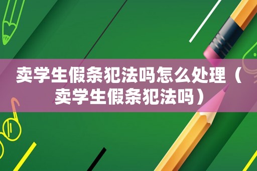賣學(xué)生假條犯法嗎怎么處理（賣學(xué)生假條犯法嗎）