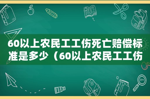 60以上農民工工傷死亡賠償標準是多少（60以上農民工工傷死亡賠償標準）