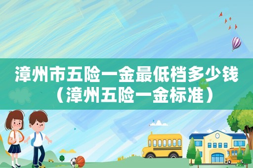 漳州市五險一金最低檔多少錢（漳州五險一金標準）
