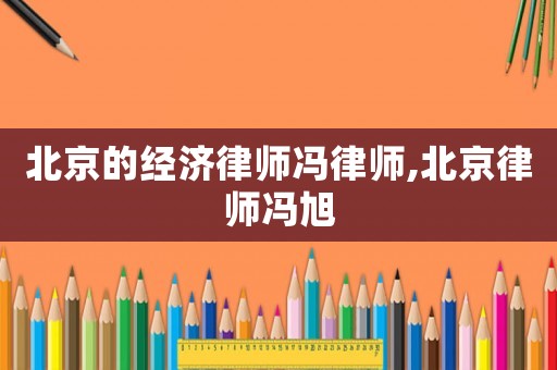 北京的經濟律師馮律師,北京律師馮旭