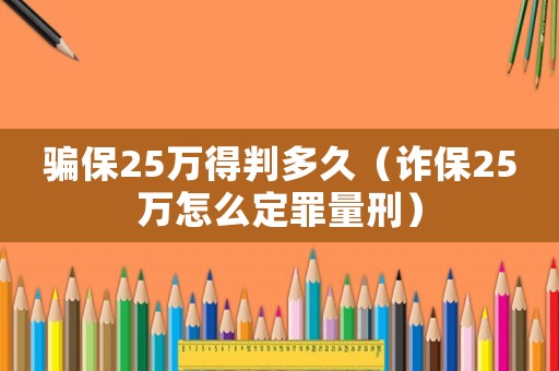 騙保25萬得判多久（詐保25萬怎么定罪量刑）