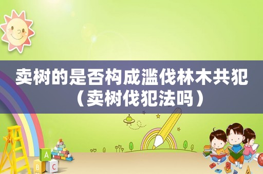賣樹的是否構成濫伐林木共犯（賣樹伐犯法嗎）