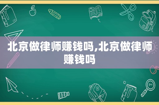 北京做律師賺錢嗎,北京做律師賺錢嗎