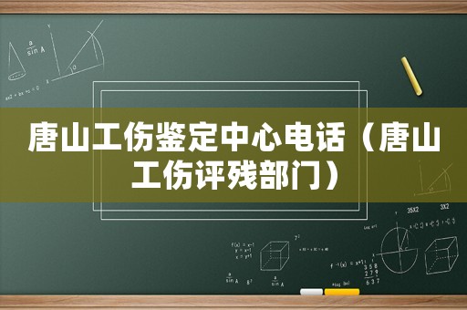 唐山工傷鑒定中心電話（唐山工傷評殘部門）
