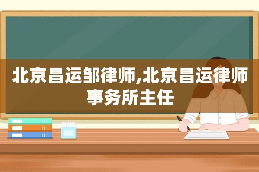 北京昌運鄒律師,北京昌運律師事務所主任