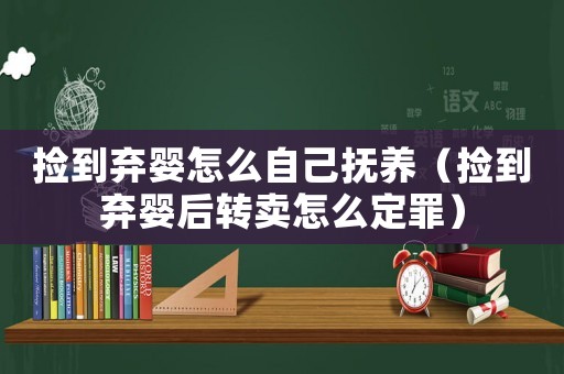 撿到棄嬰怎么自己撫養（撿到棄嬰后轉賣怎么定罪）