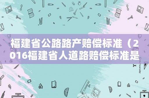福建省公路路產賠償標準（2016福建省人道路賠償標準是多少）
