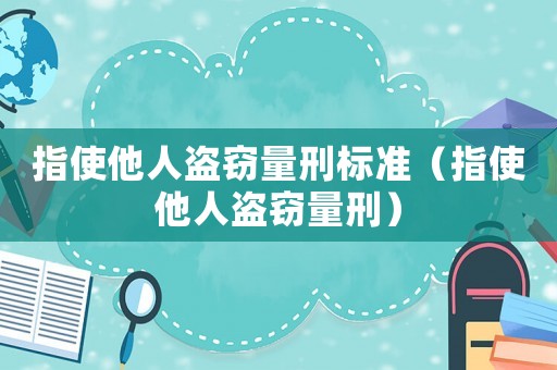 指使他人盜竊量刑標準（指使他人盜竊量刑）