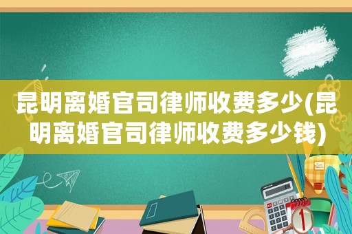 昆明離婚官司律師收費多少(昆明離婚官司律師收費多少錢)