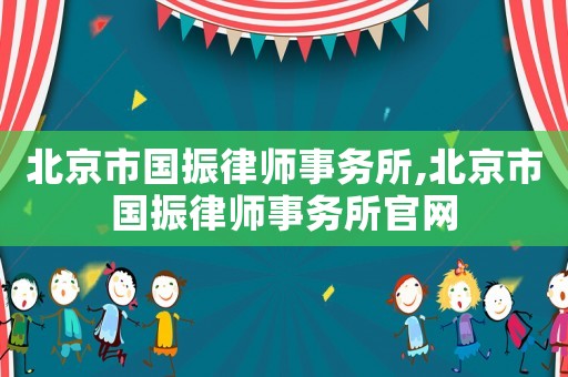 北京市國振律師事務所,北京市國振律師事務所官網