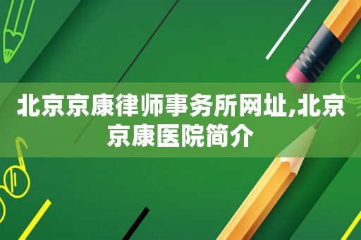 北京京康律師事務所網址,北京京康醫院簡介