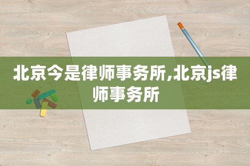 北京今是律師事務(wù)所,北京js律師事務(wù)所