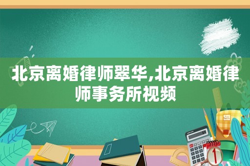 北京離婚律師翠華,北京離婚律師事務(wù)所視頻