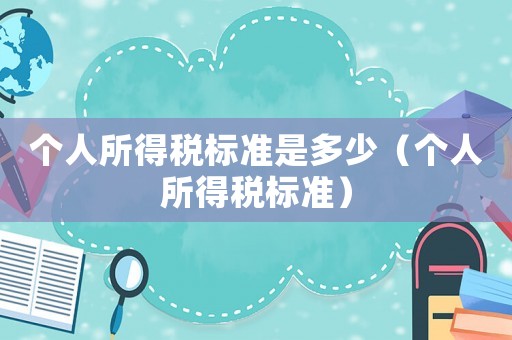 個人所得稅標準是多少（個人所得稅標準）