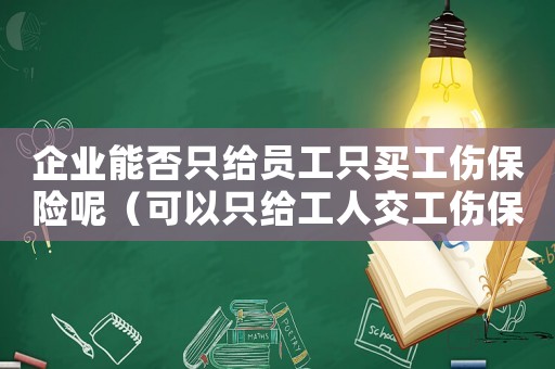 企業能否只給員工只買工傷保險呢（可以只給工人交工傷保險嗎）