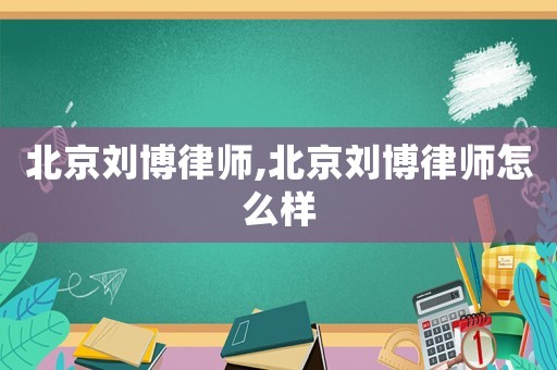 北京劉博律師,北京劉博律師怎么樣