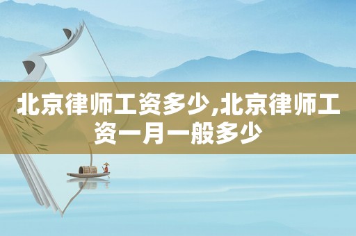 北京律師工資多少,北京律師工資一月一般多少