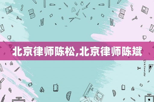 北京律師陳松,北京律師陳斌