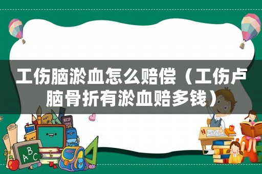工傷腦淤血怎么賠償（工傷盧腦骨折有淤血賠多錢）