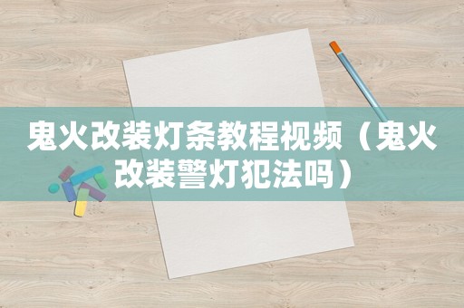 鬼火改裝燈條教程視頻（鬼火改裝警燈犯法嗎）