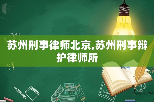 蘇州刑事律師北京,蘇州刑事辯護律師所