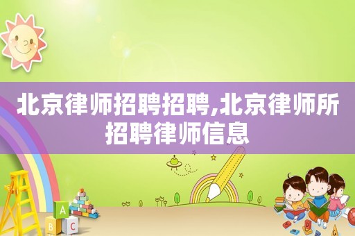 北京律師招聘招聘,北京律師所招聘律師信息