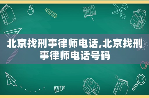 北京找刑事律師電話,北京找刑事律師電話號碼