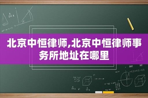 北京中恒律師,北京中恒律師事務(wù)所地址在哪里