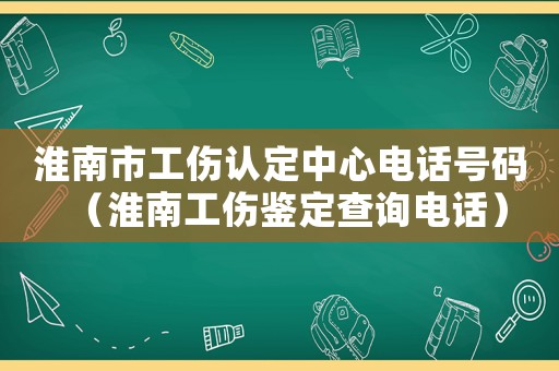 淮南市工傷認定中心電話號碼（淮南工傷鑒定查詢電話）