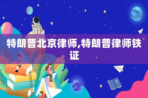 特朗普北京律師,特朗普律師鐵證