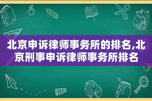 北京申訴律師事務所的排名,北京刑事申訴律師事務所排名