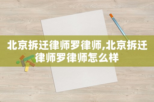 北京拆遷律師羅律師,北京拆遷律師羅律師怎么樣