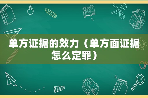 單方證據的效力（單方面證據怎么定罪）