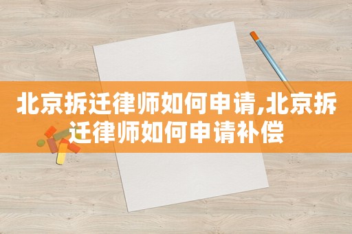 北京拆遷律師如何申請,北京拆遷律師如何申請補(bǔ)償