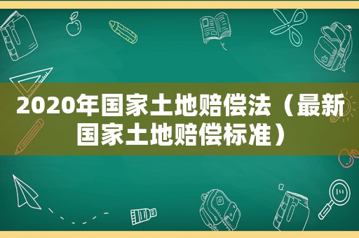 2020年國家土地賠償法（最新國家土地賠償標準）