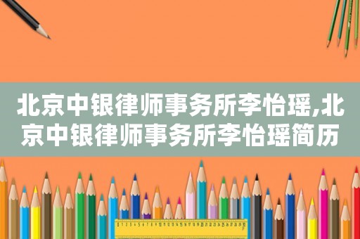 北京中銀律師事務所李怡瑤,北京中銀律師事務所李怡瑤簡歷